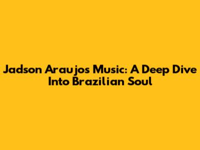 Jadson Araujo's Music: A Deep Dive Into Brazilian Soul