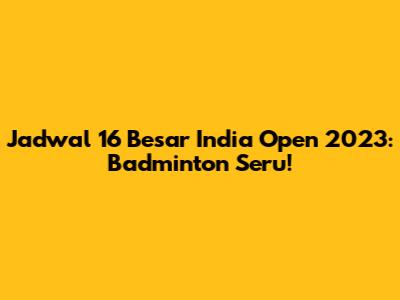 Jadwal 16 Besar India Open 2023: Badminton Seru!