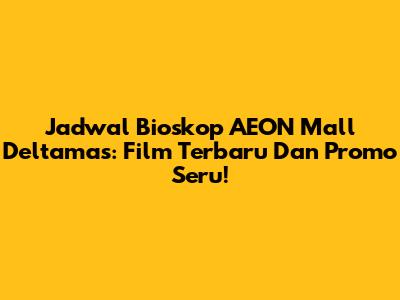 Jadwal Bioskop AEON Mall Deltamas: Film Terbaru Dan Promo Seru!