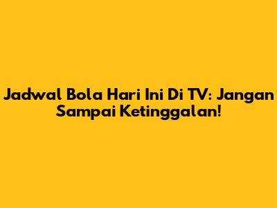 Jadwal Bola Hari Ini Di TV: Jangan Sampai Ketinggalan!