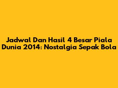 Jadwal Dan Hasil 4 Besar Piala Dunia 2014: Nostalgia Sepak Bola