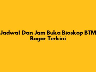 Jadwal Dan Jam Buka Bioskop BTM Bogor Terkini