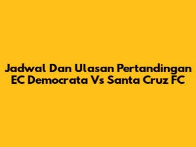 Jadwal Dan Ulasan Pertandingan EC Democrata Vs Santa Cruz FC