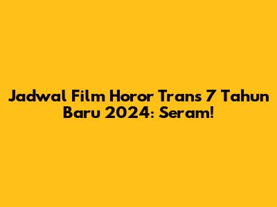 Jadwal Film Horor Trans 7 Tahun Baru 2024: Seram!