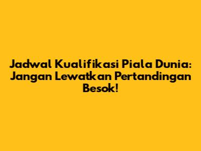 Jadwal Kualifikasi Piala Dunia: Jangan Lewatkan Pertandingan Besok!
