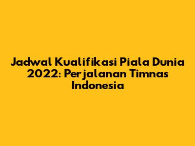 Jadwal Kualifikasi Piala Dunia 2022: Perjalanan Timnas Indonesia