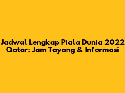 Jadwal Lengkap Piala Dunia 2022 Qatar: Jam Tayang & Informasi