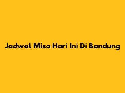 Jadwal Misa Hari Ini Di Bandung