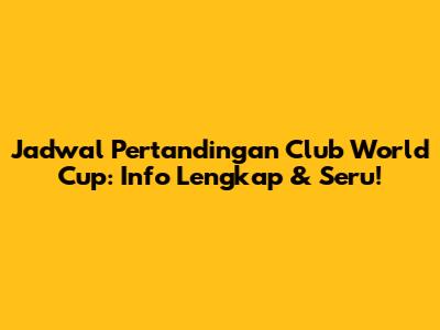 Jadwal Pertandingan Club World Cup: Info Lengkap & Seru!