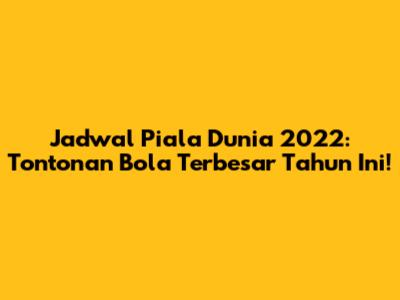 Jadwal Piala Dunia 2022: Tontonan Bola Terbesar Tahun Ini!