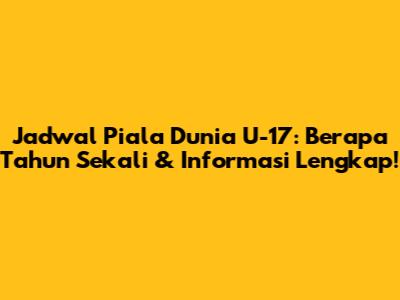 Jadwal Piala Dunia U-17: Berapa Tahun Sekali & Informasi Lengkap!
