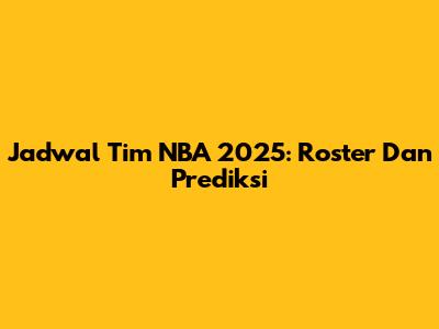 Jadwal Tim NBA 2025: Roster Dan Prediksi