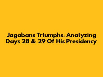 Jagaban's Triumphs: Analyzing Days 28 & 29 Of His Presidency