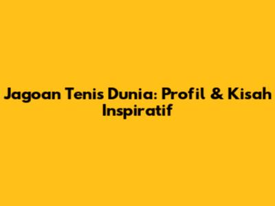 Jagoan Tenis Dunia: Profil & Kisah Inspiratif