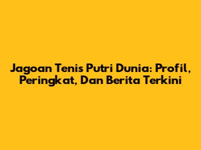 Jagoan Tenis Putri Dunia: Profil, Peringkat, Dan Berita Terkini