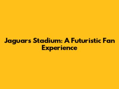 Jaguars' Stadium: A Futuristic Fan Experience