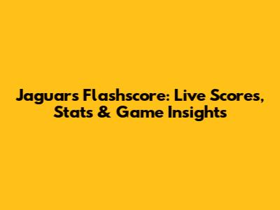Jaguars Flashscore: Live Scores, Stats & Game Insights