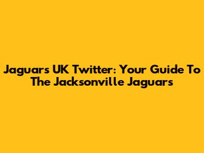 Jaguars UK Twitter: Your Guide To The Jacksonville Jaguars