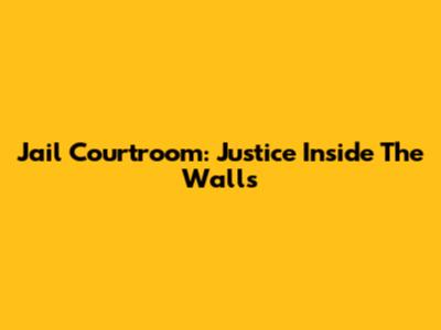 Jail Courtroom: Justice Inside The Walls