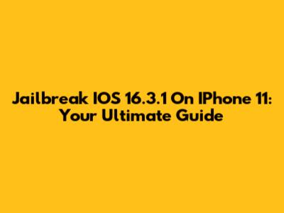 Jailbreak IOS 16.3.1 On IPhone 11: Your Ultimate Guide