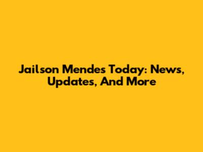 Jailson Mendes Today: News, Updates, And More