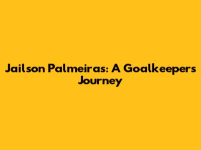 Jailson Palmeiras: A Goalkeeper's Journey
