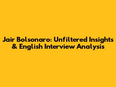 Jair Bolsonaro: Unfiltered Insights & English Interview Analysis