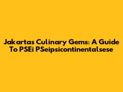 Jakarta's Culinary Gems: A Guide To PSEi PSeipsicontinentalsese