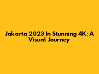 Jakarta 2023 In Stunning 4K: A Visual Journey