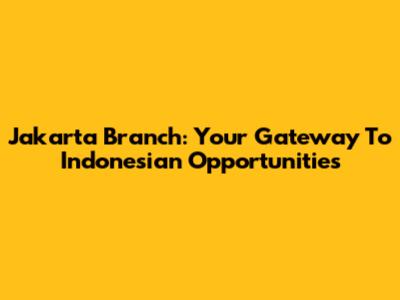 Jakarta Branch: Your Gateway To Indonesian Opportunities