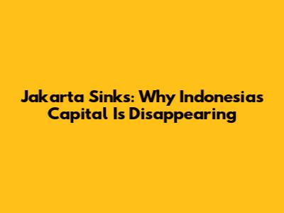 Jakarta Sinks: Why Indonesia's Capital Is Disappearing