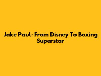 Jake Paul: From Disney To Boxing Superstar