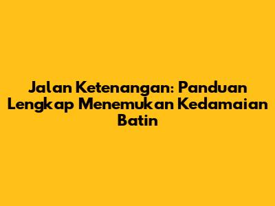 Jalan Ketenangan: Panduan Lengkap Menemukan Kedamaian Batin