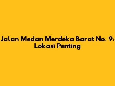 Jalan Medan Merdeka Barat No. 9: Lokasi Penting