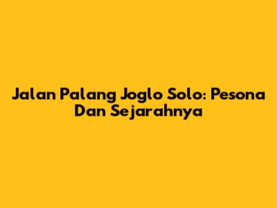 Jalan Palang Joglo Solo: Pesona Dan Sejarahnya