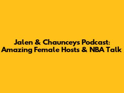 Jalen & Chauncey's Podcast: Amazing Female Hosts & NBA Talk