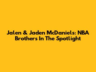 Jalen & Jaden McDaniels: NBA Brothers In The Spotlight