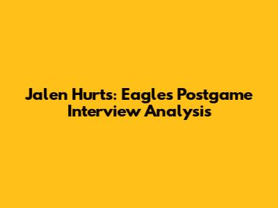 Jalen Hurts: Eagles Postgame Interview Analysis