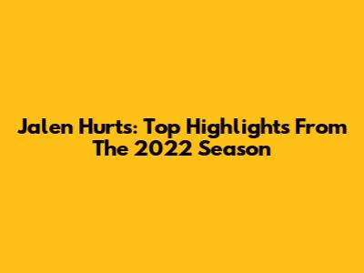 Jalen Hurts: Top Highlights From The 2022 Season