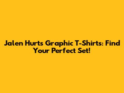 Jalen Hurts Graphic T-Shirts: Find Your Perfect Set!