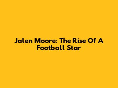 Jalen Moore: The Rise Of A Football Star