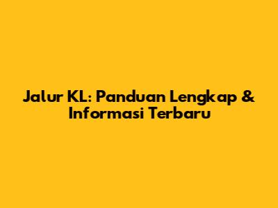 Jalur KL: Panduan Lengkap & Informasi Terbaru