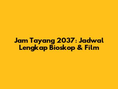 Jam Tayang 2037: Jadwal Lengkap Bioskop & Film
