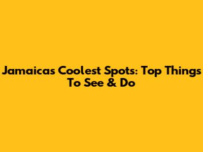 Jamaica's Coolest Spots: Top Things To See & Do