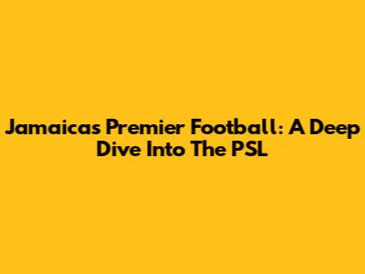 Jamaica's Premier Football: A Deep Dive Into The PSL