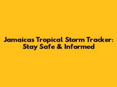 Jamaica's Tropical Storm Tracker: Stay Safe & Informed