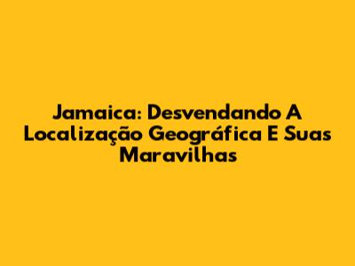 Jamaica: Desvendando A Localização Geográfica E Suas Maravilhas