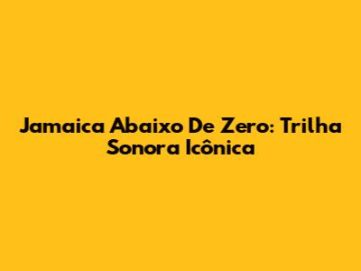 Jamaica Abaixo De Zero: Trilha Sonora Icônica