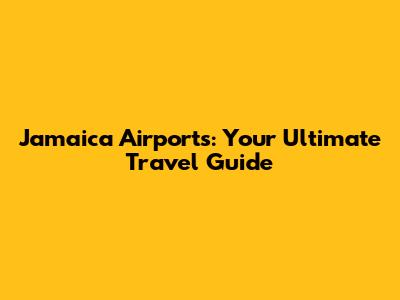 Jamaica Airports: Your Ultimate Travel Guide