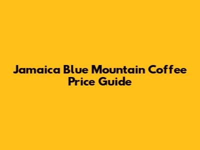 Jamaica Blue Mountain Coffee Price Guide